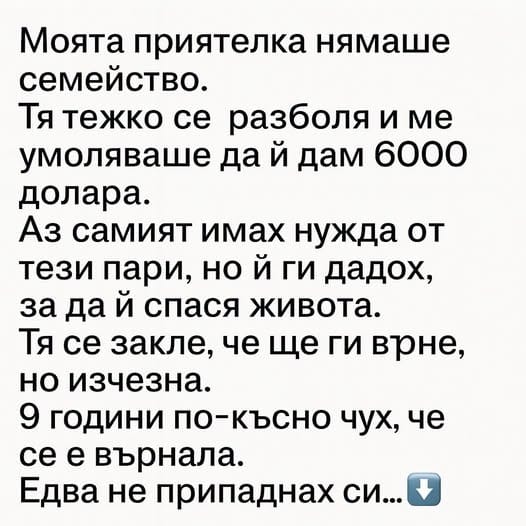 Моята приятелка нямаше семейство. Тя тежко се разболя и ме умоляваше да ѝ дам 6000 долара. Аз самият имах нужда от тези пари, но ѝ ги дадох, за да ѝ спася живота. Тя се закле, че ще ги върне, но изчезна…